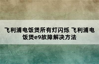 飞利浦电饭煲所有灯闪烁 飞利浦电饭煲e9故障解决方法